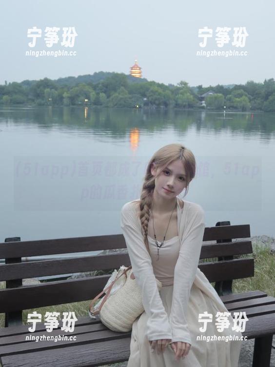 51app 首页都成了吃瓜博物馆,51app的瓜香扑鼻而来!