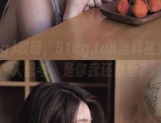 哎呀，51cg.fun黑料视频真让人思考，是你我还是他？
