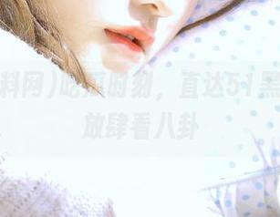 吃瓜时刻，直达51黑料网，放肆看八卦