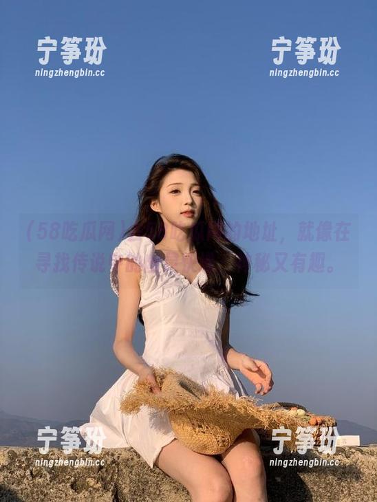 去58吃瓜网的地址，就像在寻找传说中的幽灵快递，神秘又有趣。