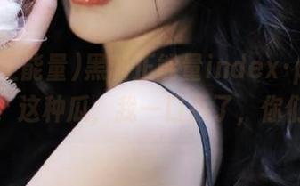 黑料正能量index·php苹果版，这种瓜，我一口吞了，你们呢？