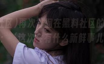 再次徘徊在黑料社区的入口，心里想：‘这次会有什么新鲜事儿呢？’