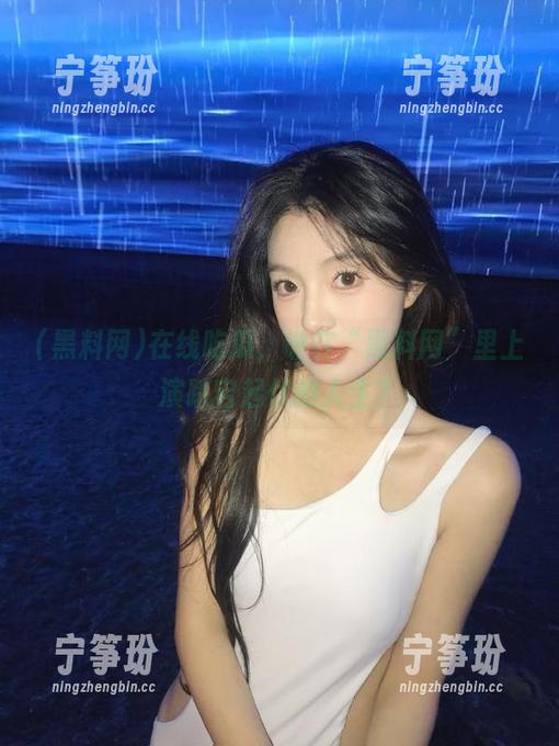 在线吃瓜，谁在“黑料网”里上演跌宕起伏的人生？